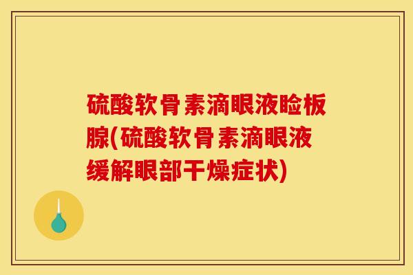 硫酸软骨素滴眼液睑板腺(硫酸软骨素滴眼液缓解眼部干燥症状)