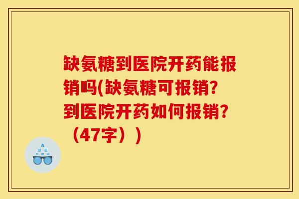 缺氨糖到医院开药能报销吗(缺氨糖可报销？到医院开药如何报销？（47字）)