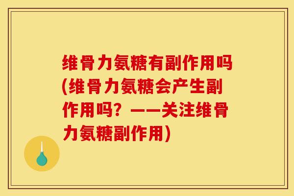 维骨力氨糖有副作用吗(维骨力氨糖会产生副作用吗？——关注维骨力氨糖副作用)