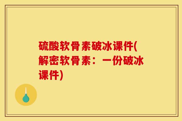 硫酸软骨素破冰课件(解密软骨素：一份破冰课件)