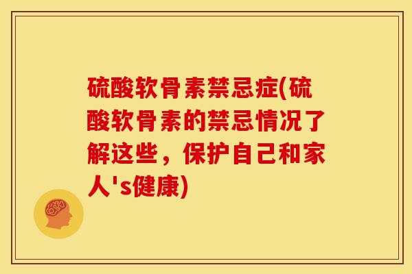 硫酸软骨素禁忌症(硫酸软骨素的禁忌情况了解这些，保护自己和家人's健康)