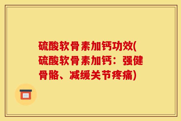 硫酸软骨素加钙功效(硫酸软骨素加钙：强健骨骼、减缓关节疼痛)