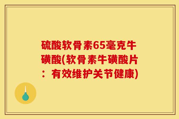 硫酸软骨素65毫克牛磺酸(软骨素牛磺酸片：有效维护关节健康)
