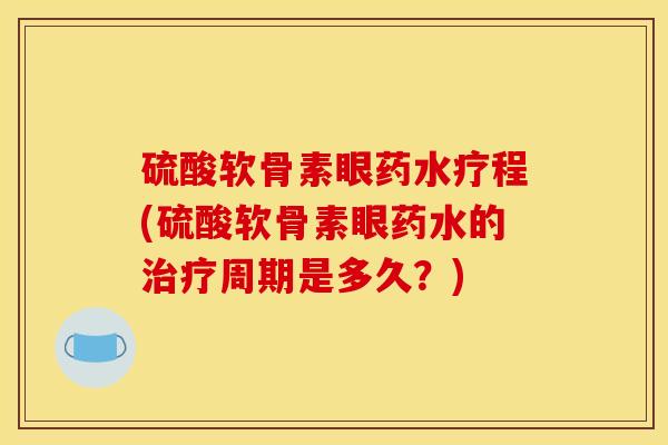 硫酸软骨素眼药水疗程(硫酸软骨素眼药水的治疗周期是多久?)-第1张图片-关节骑士 硫酸软骨素眼药水疗程(硫酸软骨素眼药水的治疗周期是多久?)-第1张图片-关节骑士