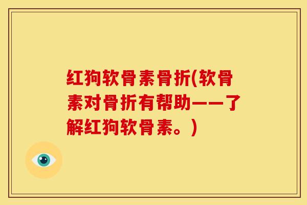 红狗软骨素骨折(软骨素对骨折有帮助——了解红狗软骨素。)