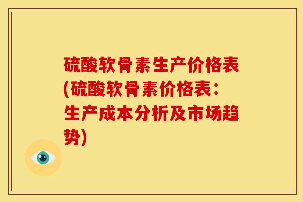 硫酸软骨素生产价格表(硫酸软骨素价格表：生产成本分析及市场趋势)
