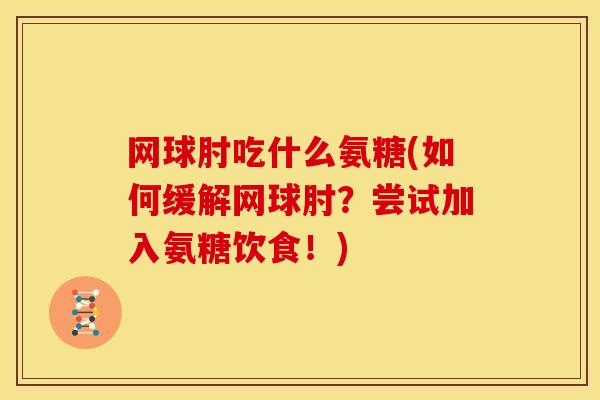 网球肘吃什么氨糖(如何缓解网球肘？尝试加入氨糖饮食！)