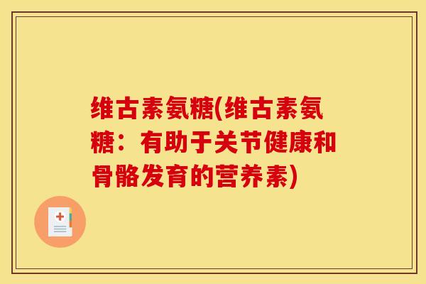维古素氨糖(维古素氨糖：有助于关节健康和骨骼发育的营养素)