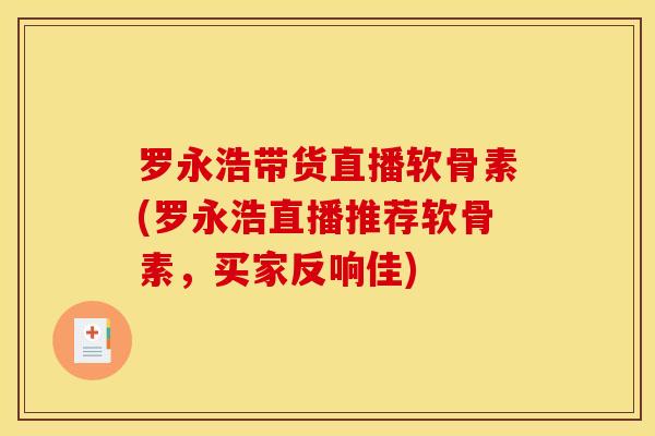 罗永浩带货直播软骨素(罗永浩直播推荐软骨素，买家反响佳)