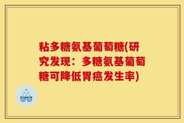 粘多糖氨基葡萄糖(研究发现：多糖氨基葡萄糖可降低胃癌发生率)-第1张图片-关节骑士