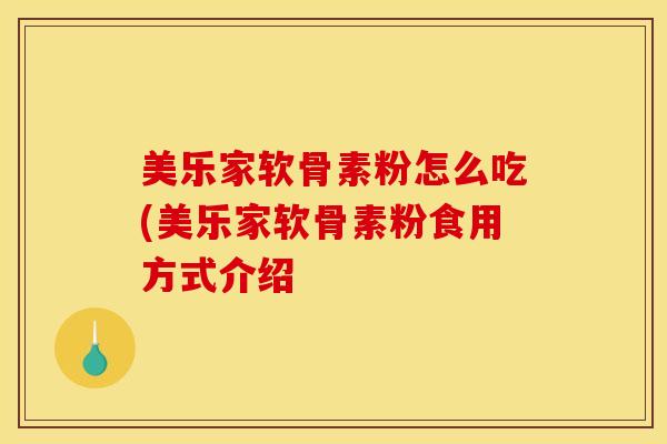 美乐家软骨素粉怎么吃(美乐家软骨素粉食用方式介绍