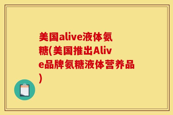 美国alive液体氨糖(美国推出Alive品牌氨糖液体营养品)