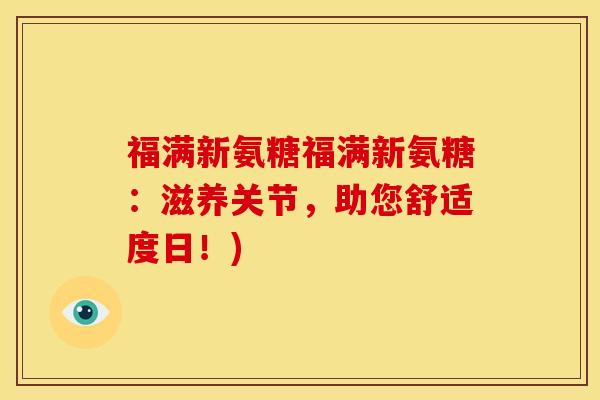 福满新氨糖福满新氨糖:滋养关节,助您舒适度日!)-第1张图片-关节骑士 福满新氨糖福满新氨糖:滋养关节,助您舒适度日!)-第1张图片-关节骑士