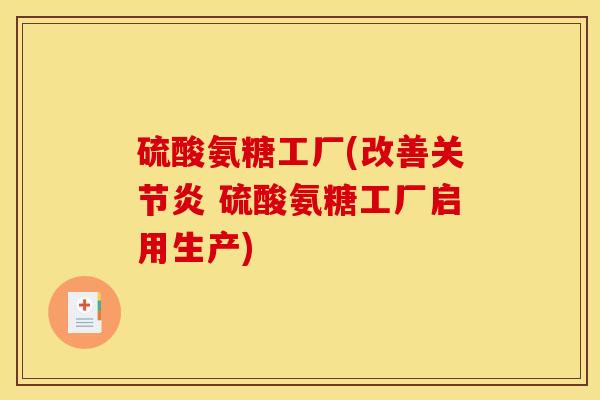硫酸氨糖工厂(改善关节炎 硫酸氨糖工厂启用生产)