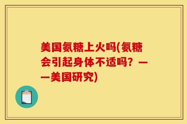 美国氨糖上火吗(氨糖会引起身体不适吗？——美国研究)