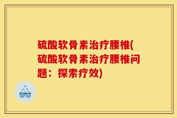 硫酸软骨素治疗腰椎(硫酸软骨素治疗腰椎问题：探索疗效)