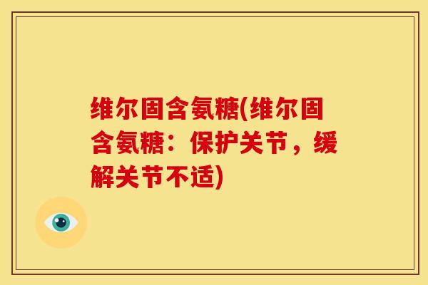 维尔固含氨糖(维尔固含氨糖：保护关节，缓解关节不适)