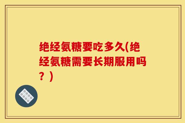 绝经氨糖要吃多久(绝经氨糖需要长期服用吗？)