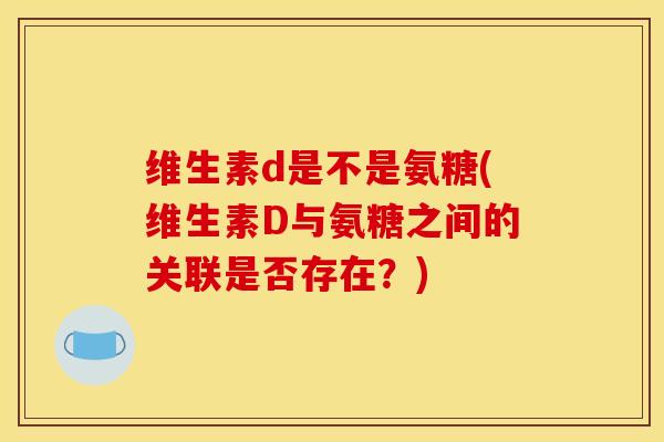 维生素d是不是氨糖(维生素D与氨糖之间的关联是否存在？)