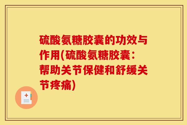 硫酸氨糖胶囊的功效与作用(硫酸氨糖胶囊：帮助关节保健和舒缓关节疼痛)