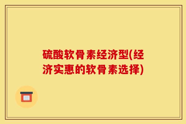 硫酸软骨素经济型(经济实惠的软骨素选择)