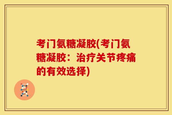 考门氨糖凝胶(考门氨糖凝胶：治疗关节疼痛的有效选择)