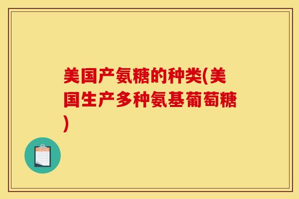 美国产氨糖的种类(美国生产多种氨基葡萄糖)