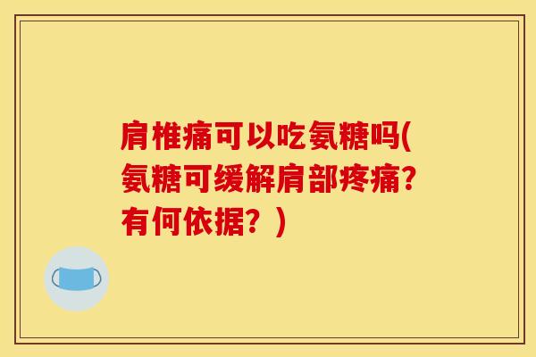肩椎痛可以吃氨糖吗(氨糖可缓解肩部疼痛？有何依据？)