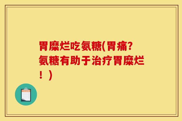 胃糜烂吃氨糖(胃痛？氨糖有助于治疗胃糜烂！)