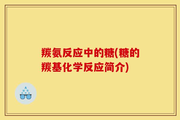羰氨反应中的糖(糖的羰基化学反应简介)-第1张图片-关节骑士