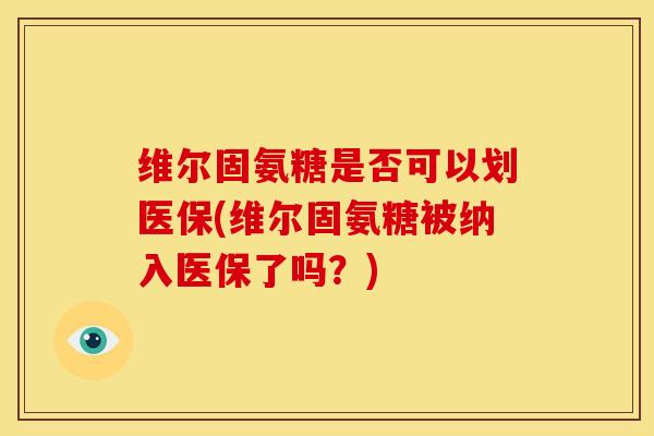 维尔固氨糖是否可以划医保(维尔固氨糖被纳入医保了吗？)