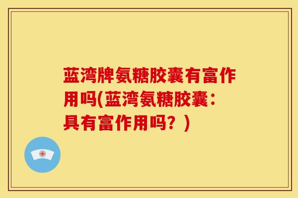蓝湾牌氨糖胶囊有富作用吗(蓝湾氨糖胶囊：具有富作用吗？)