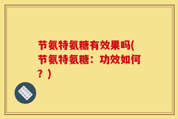 节氨特氨糖有效果吗(节氨特氨糖：功效如何？)