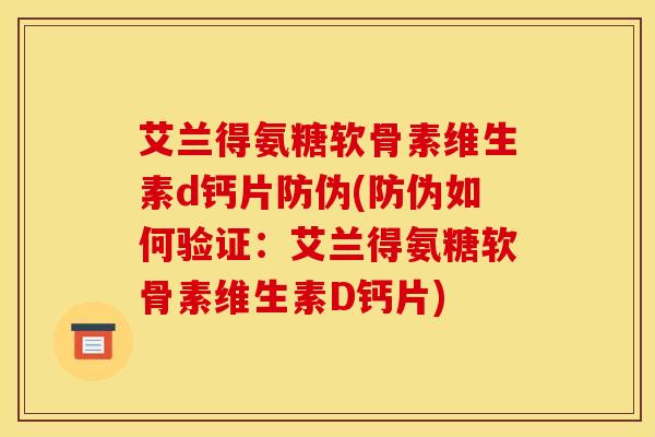 艾兰得氨糖软骨素维生素d钙片防伪(防伪如何验证：艾兰得氨糖软骨素维生素D钙片)