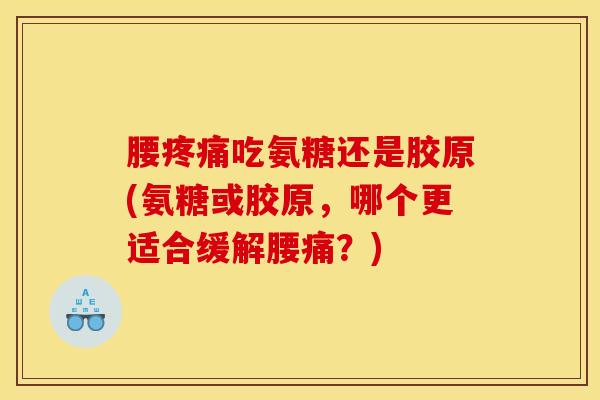 腰疼痛吃氨糖还是胶原(氨糖或胶原，哪个更适合缓解腰痛？)