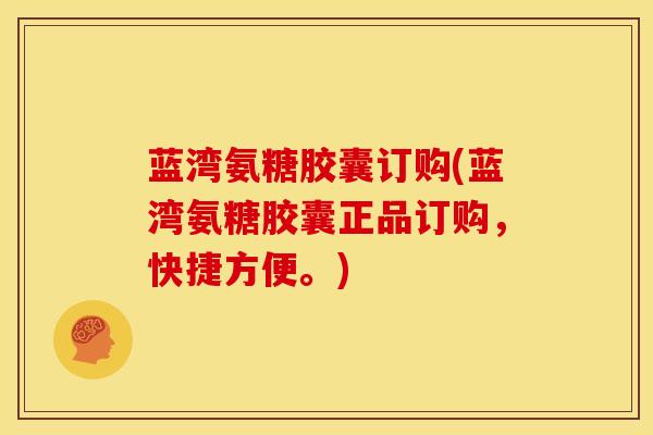 蓝湾氨糖胶囊订购(蓝湾氨糖胶囊正品订购，快捷方便。)