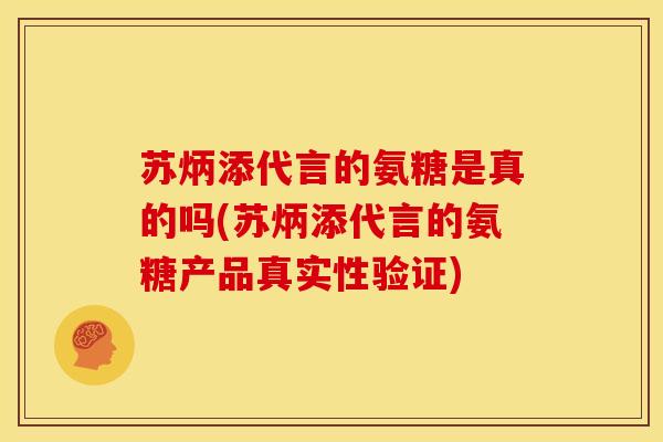 苏炳添代言的氨糖是真的吗(苏炳添代言的氨糖产品真实性验证)