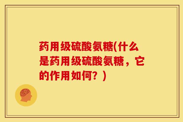 药用级硫酸氨糖(什么是药用级硫酸氨糖，它的作用如何？)