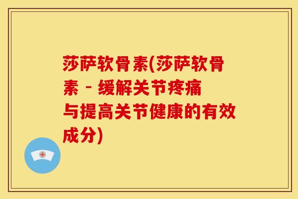 莎萨软骨素(莎萨软骨素 - 缓解关节疼痛与提高关节健康的有效成分)