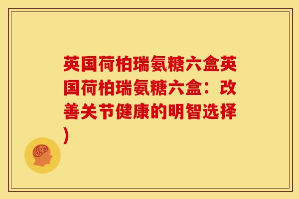 英国荷柏瑞氨糖六盒英国荷柏瑞氨糖六盒：改善关节健康的明智选择)