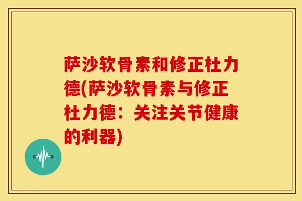 萨沙软骨素和修正杜力德(萨沙软骨素与修正杜力德：关注关节健康的利器)