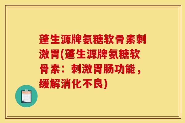 蓬生源牌氨糖软骨素刺激胃(蓬生源牌氨糖软骨素：刺激胃肠功能，缓解消化不良)