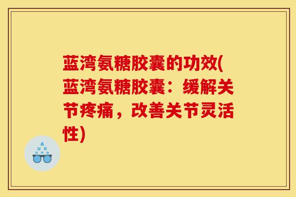 蓝湾氨糖胶囊的功效(蓝湾氨糖胶囊：缓解关节疼痛，改善关节灵活性)