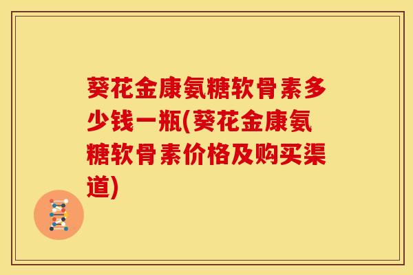 葵花金康氨糖软骨素多少钱一瓶(葵花金康氨糖软骨素价格及购买渠道)