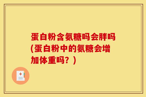 蛋白粉含氨糖吗会胖吗(蛋白粉中的氨糖会增加体重吗？)