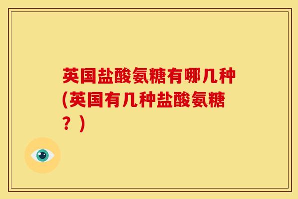 英国盐酸氨糖有哪几种(英国有几种盐酸氨糖？)