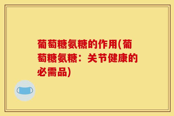 葡萄糖氨糖的作用(葡萄糖氨糖：关节健康的必需品)