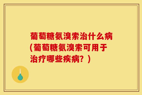 葡萄糖氨溴索治什么病(葡萄糖氨溴索可用于治疗哪些疾病？)