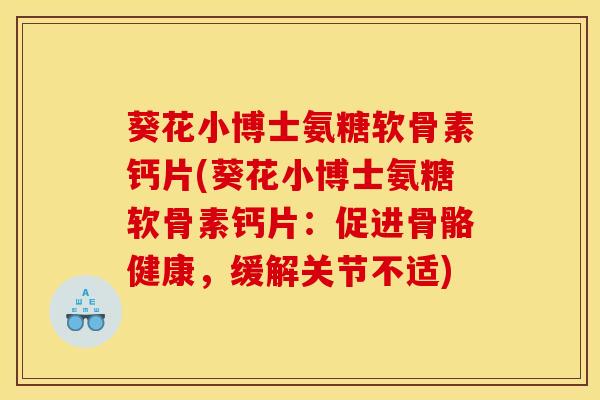 葵花小博士氨糖软骨素钙片(葵花小博士氨糖软骨素钙片：促进骨骼健康，缓解关节不适)