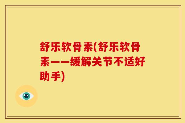 舒乐软骨素(舒乐软骨素——缓解关节不适好助手)